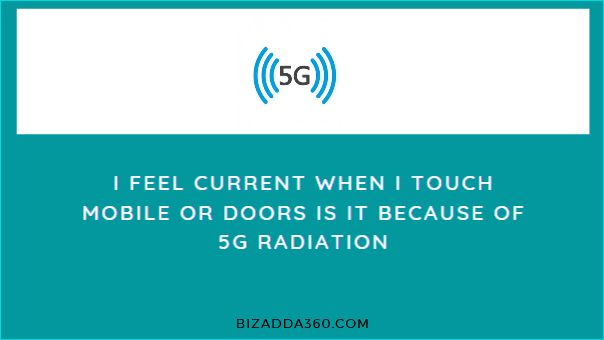 I feel current when I touch mobile or doors Is it because of 5G radiation